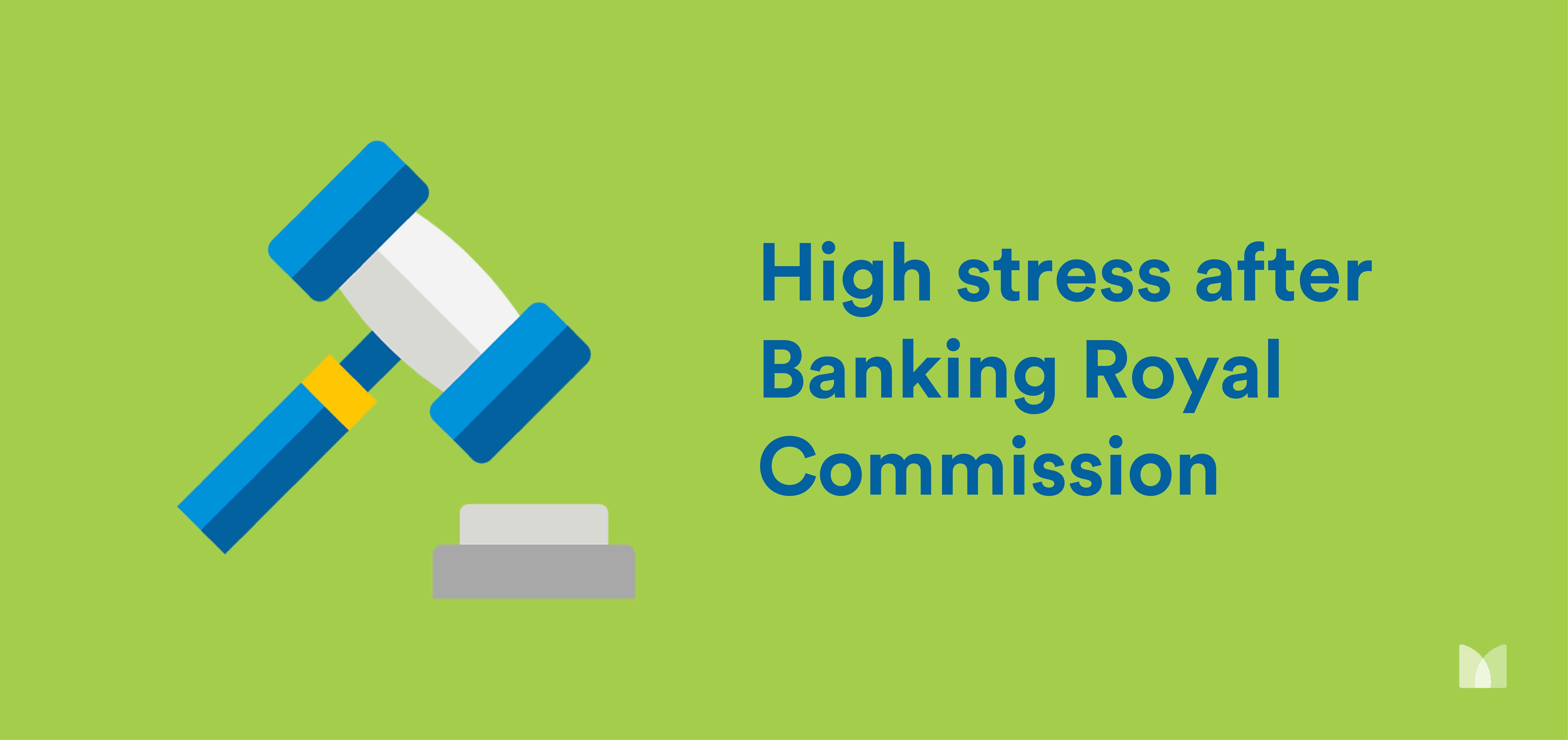 High stress after the Banking Royal Commission 